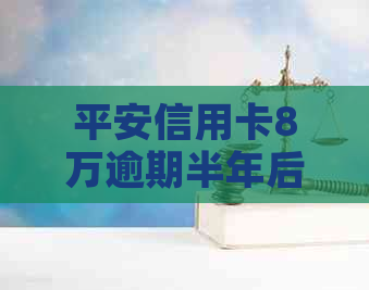 平安信用卡8万逾期半年后果及相关费用解答