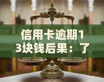 信用卡逾期13块钱后果：了解您的信用影响与潜在费用