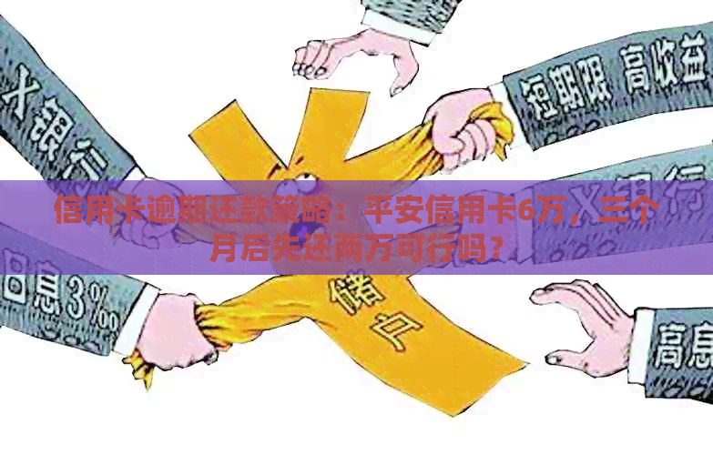信用卡逾期还款策略：平安信用卡6万，三个月后先还两万可行吗？