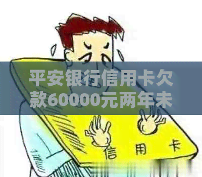 平安银行信用卡欠款60000元两年未还款，如何解决？