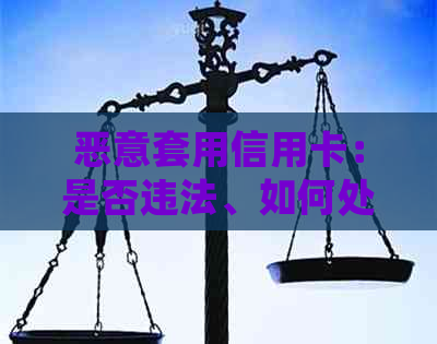恶意套用信用卡：是否违法、如何处理与解决办法