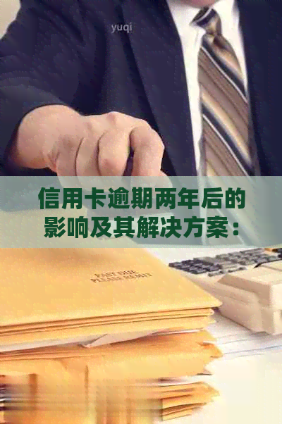 信用卡逾期两年后的影响及其解决方案：全面指南
