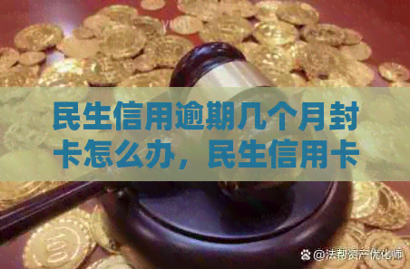 民生信用逾期几个月封卡怎么办，民生信用卡逾期多久会停卡？