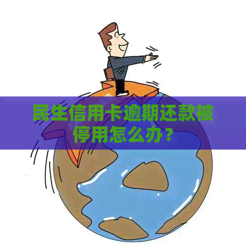 民生信用卡逾期还款被停用怎么办？