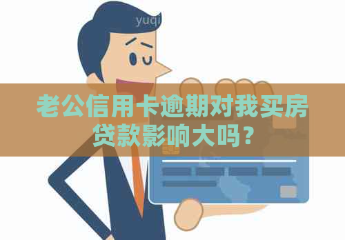 老公信用卡逾期对我买房贷款影响大吗？