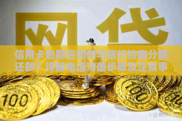 信用卡逾期后如何与银行协商分期还款？详解电话沟通步骤及注意事项