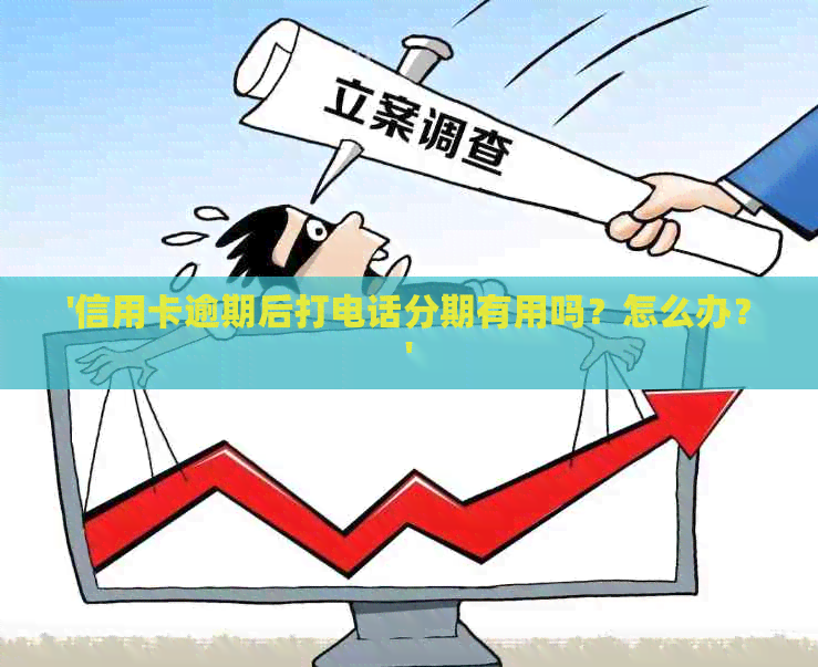 '信用卡逾期后打电话分期有用吗？怎么办？'