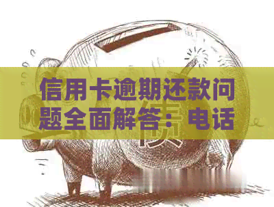 信用卡逾期还款问题全面解答：电话通知、影响及解决方案