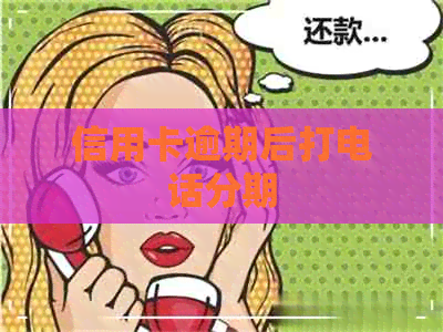 信用卡逾期后打电话分期