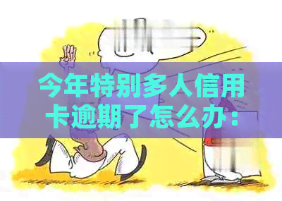 今年特别多人信用卡逾期了怎么办：应对措与建议