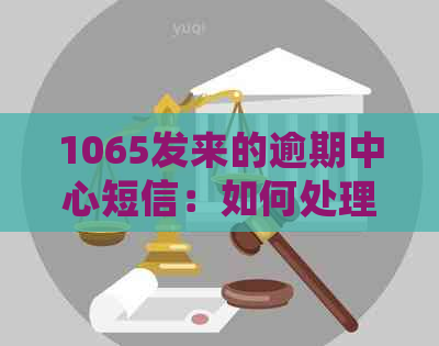 1065发来的逾期中心短信：如何处理、原因及解决方案全面解析