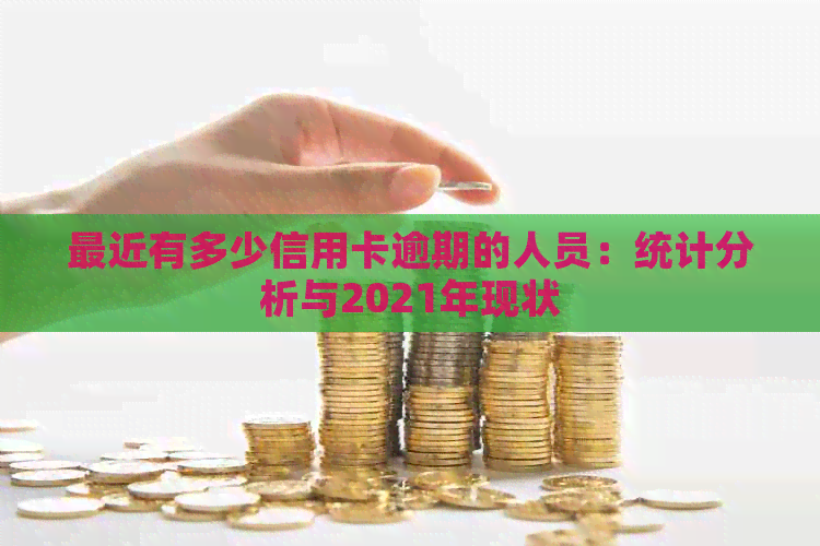 最近有多少信用卡逾期的人员：统计分析与2021年现状