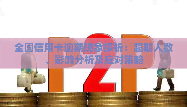 全国信用卡逾期现象探析：超期人数、影响分析及应对策略