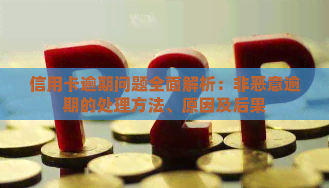 信用卡逾期问题全面解析：非恶意逾期的处理方法、原因及后果