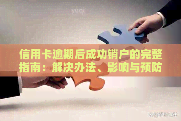 信用卡逾期后成功销户的完整指南：解决办法、影响与预防措