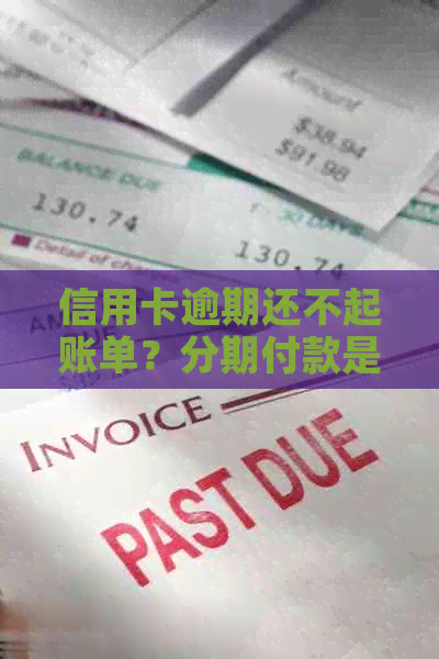 信用卡逾期还不起账单？分期付款是否可用及解决方法全解析