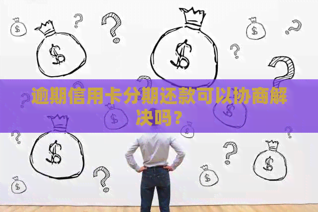 逾期信用卡分期还款可以协商解决吗？