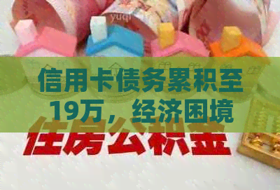 信用卡债务累积至19万，经济困境下如何筹集还款资金？