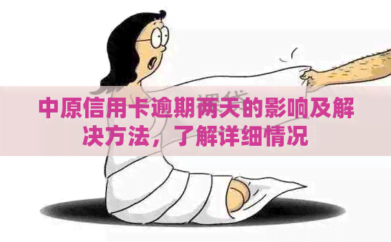 中原信用卡逾期两天的影响及解决方法，了解详细情况