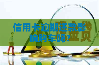 信用卡逾期还款影响购车吗？
