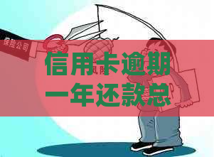 信用卡逾期一年还款总额计算：仅需1000元如何处理？