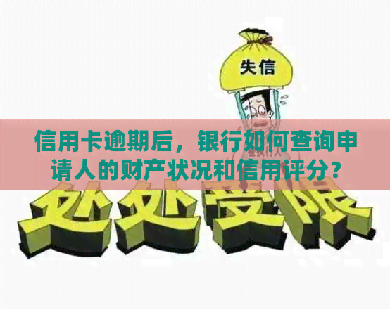 信用卡逾期后，银行如何查询申请人的财产状况和信用评分？