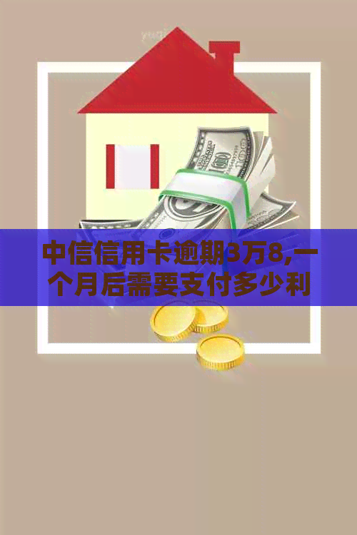 中信信用卡逾期3万8,一个月后需要支付多少利息？