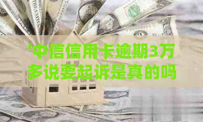 '中信信用卡逾期3万多说要起诉是真的吗： 逾期还款的后果及处理方式'