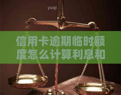信用卡逾期临时额度怎么计算利息和本金？