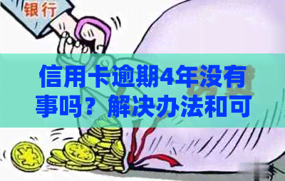 信用卡逾期4年没有事吗？解决办法和可能后果