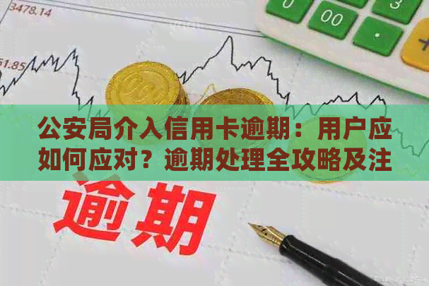 公安局介入信用卡逾期：用户应如何应对？逾期处理全攻略及注意事项