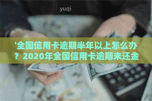 '全国信用卡逾期半年以上怎么办？2020年全国信用卡逾期未还金额大数据揭秘'