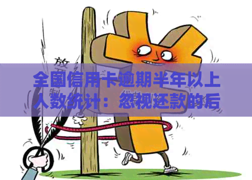 全国信用卡逾期半年以上人数统计：忽视还款的后果与应对策略