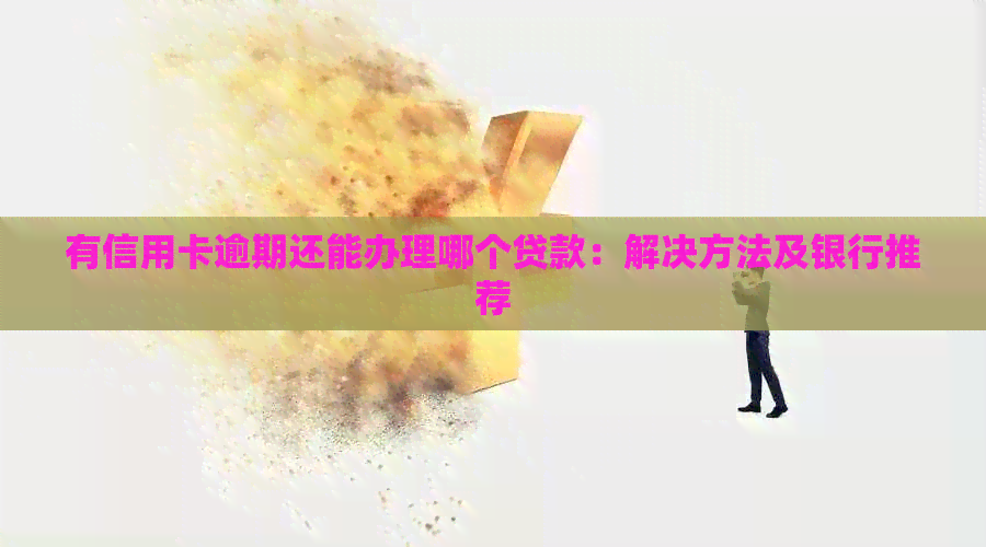 有信用卡逾期还能办理哪个贷款：解决方法及银行推荐