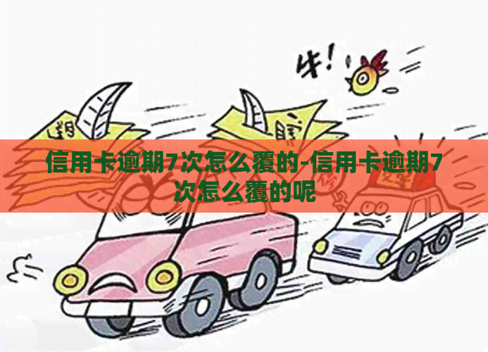 信用卡逾期7次怎么覆的-信用卡逾期7次怎么覆的呢