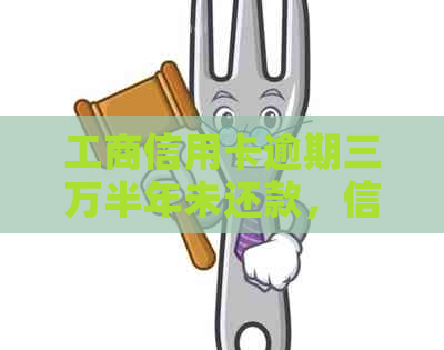 工商信用卡逾期三万半年未还款，信用记录是否受到影响？是否还能继续使用？