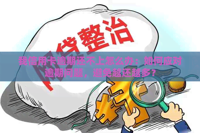 我信用卡逾期还不上怎么办：如何应对逾期问题，避免越还越多？