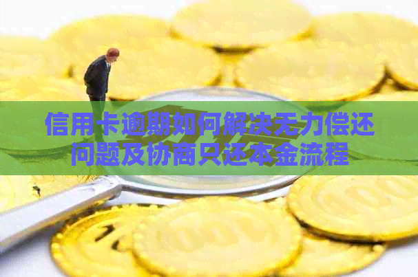 信用卡逾期如何解决无力偿还问题及协商只还本金流程