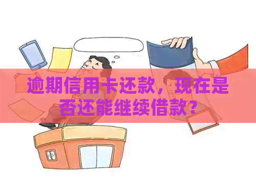 逾期信用卡还款，现在是否还能继续借款？
