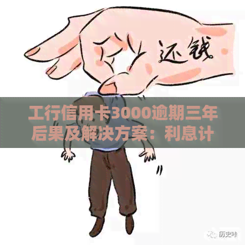 工行信用卡3000逾期三年后果及解决方案：利息计算与还款金额预测