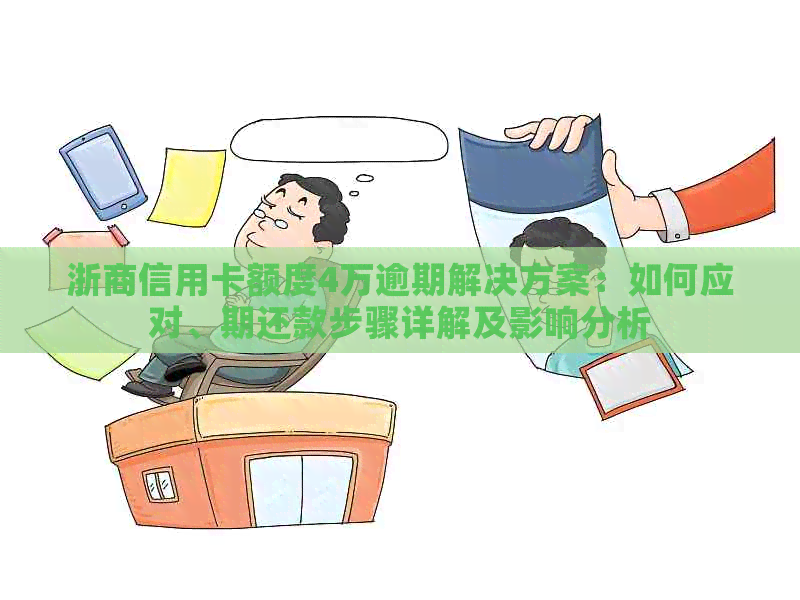 浙商信用卡额度4万逾期解决方案：如何应对、期还款步骤详解及影响分析