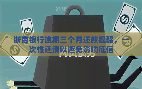 浙商银行逾期三个月还款提醒，一次性还清以避免影响