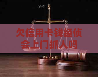 欠信用卡钱经侦会上门抓人吗