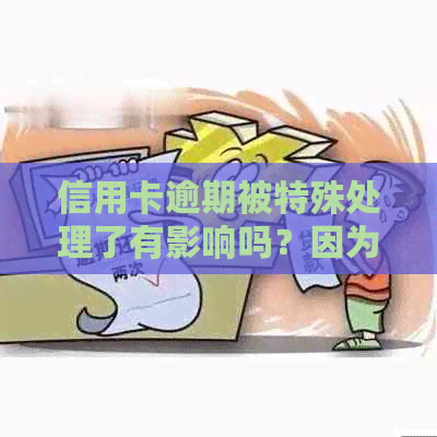 信用卡逾期被特殊处理了有影响吗？因为特殊原因逾期几年后怎么办？