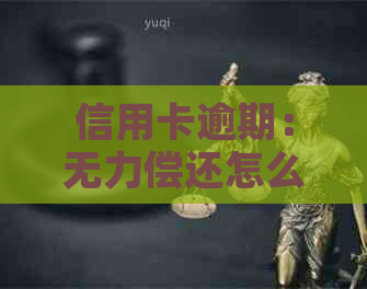 信用卡逾期：无力偿还怎么办？逾期咨询、解决办法及协商流程