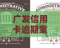 广发信用卡逾期案件审核需要多久时间？