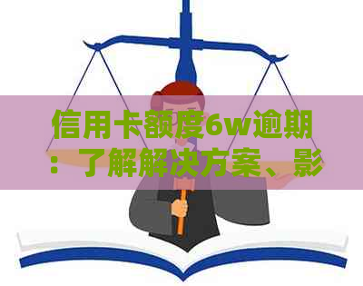 信用卡额度6w逾期：了解解决方案、影响和如何避免逾期的全面指南