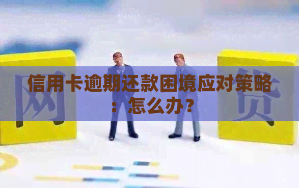 信用卡逾期还款困境应对策略：怎么办？