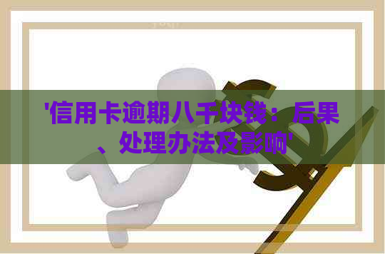'信用卡逾期八千块钱：后果、处理办法及影响'