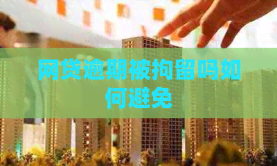 网贷逾期被拘留吗如何避免
